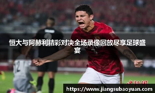 恒大与阿赫利精彩对决全场录像回放尽享足球盛宴