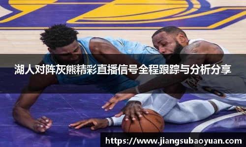 湖人对阵灰熊精彩直播信号全程跟踪与分析分享