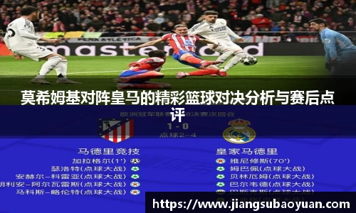 莫希姆基对阵皇马的精彩篮球对决分析与赛后点评